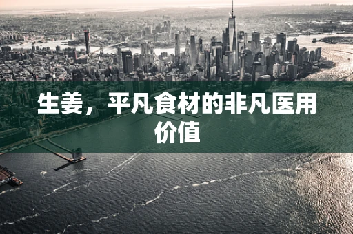 生姜，平凡食材的非凡医用价值