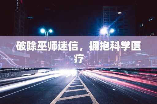 破除巫师迷信，拥抱科学医疗