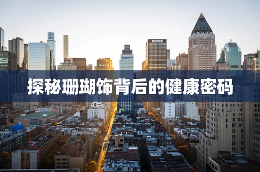 探秘珊瑚饰背后的健康密码