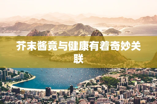芥末酱竟与健康有着奇妙关联