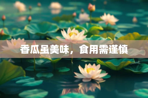 香瓜虽美味，食用需谨慎