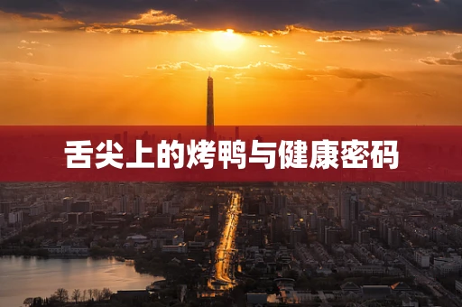 舌尖上的烤鸭与健康密码