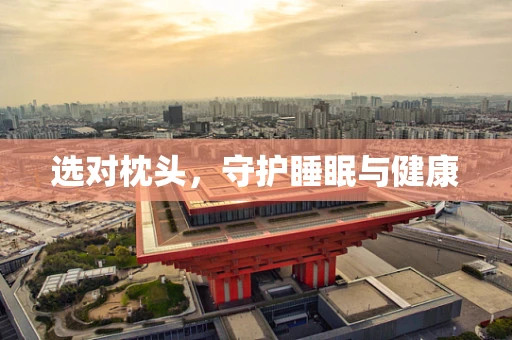 选对枕头，守护睡眠与健康