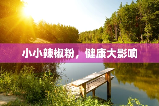 小小辣椒粉，健康大影响