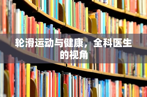 轮滑运动与健康，全科医生的视角