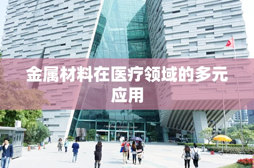 金属材料在医疗领域的多元应用