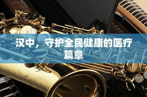汉中，守护全民健康的医疗篇章