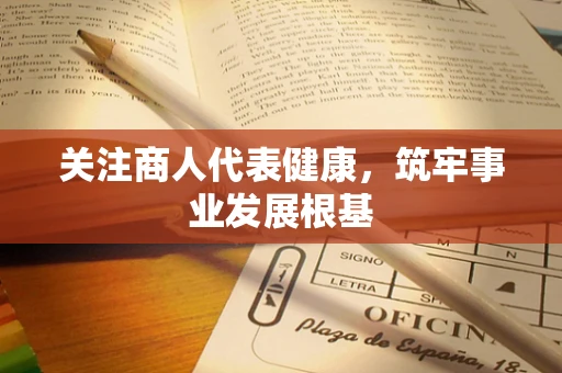 关注商人代表健康，筑牢事业发展根基