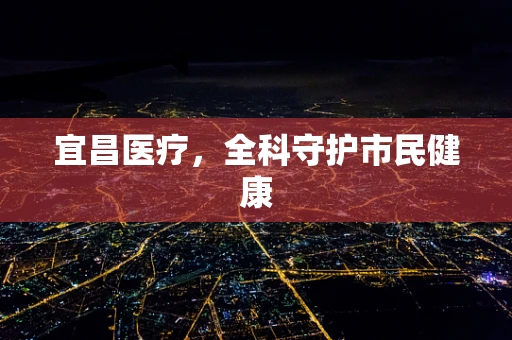 宜昌医疗，全科守护市民健康