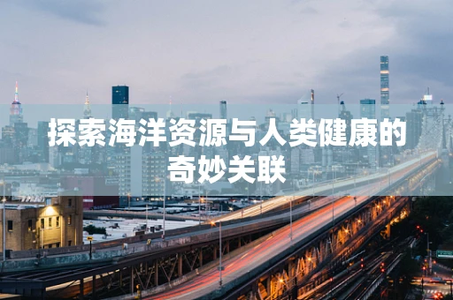 探索海洋资源与人类健康的奇妙关联