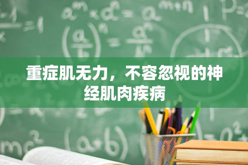 重症肌无力，不容忽视的神经肌肉疾病