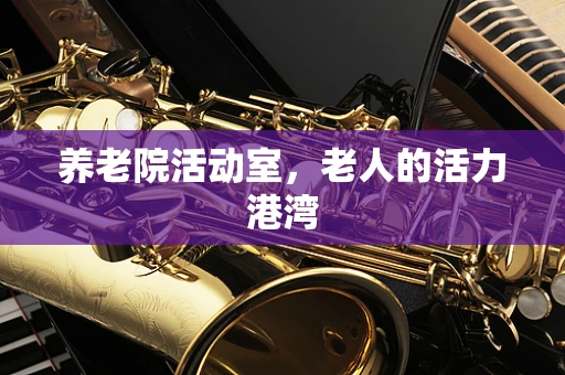 养老院活动室，老人的活力港湾