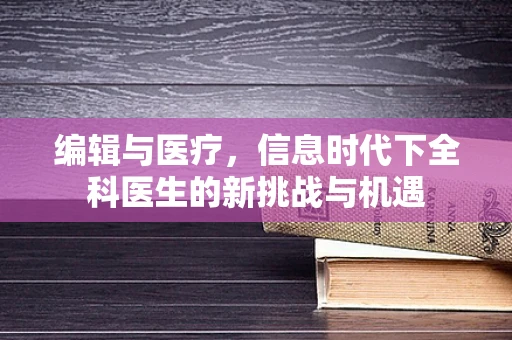 编辑与医疗，信息时代下全科医生的新挑战与机遇