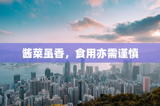 酱菜虽香，食用亦需谨慎