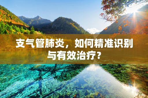 支气管肺炎，如何精准识别与有效治疗？