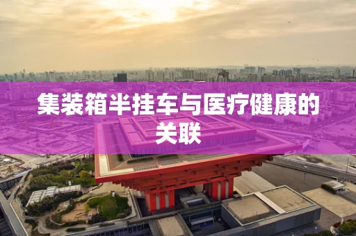 集装箱半挂车与医疗健康的关联