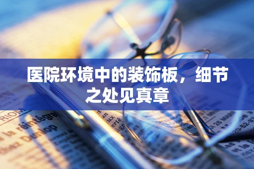 医院环境中的装饰板，细节之处见真章