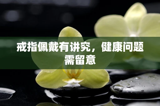 戒指佩戴有讲究，健康问题需留意