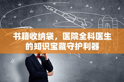 书籍收纳袋，医院全科医生的知识宝藏守护利器