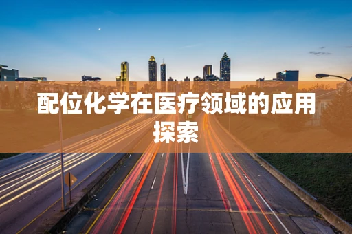 配位化学在医疗领域的应用探索