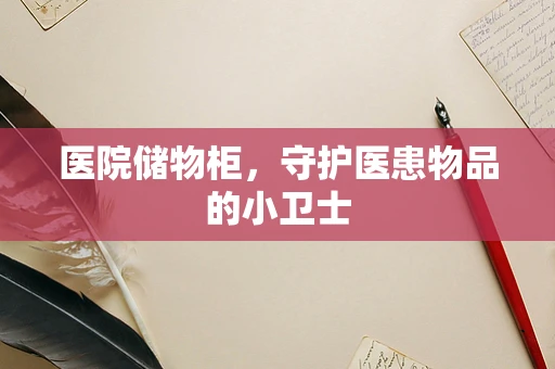医院储物柜，守护医患物品的小卫士