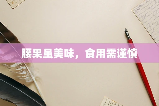 腰果虽美味，食用需谨慎
