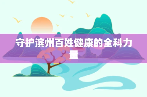 守护滨州百姓健康的全科力量