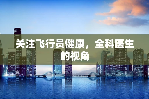 关注飞行员健康，全科医生的视角