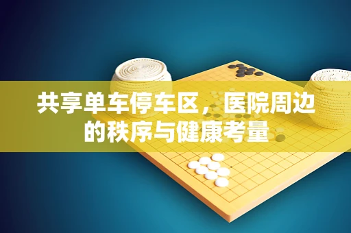 共享单车停车区，医院周边的秩序与健康考量
