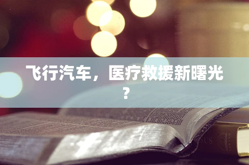 飞行汽车，医疗救援新曙光？