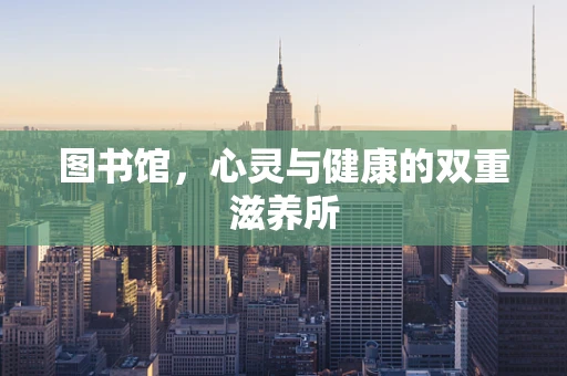 图书馆，心灵与健康的双重滋养所