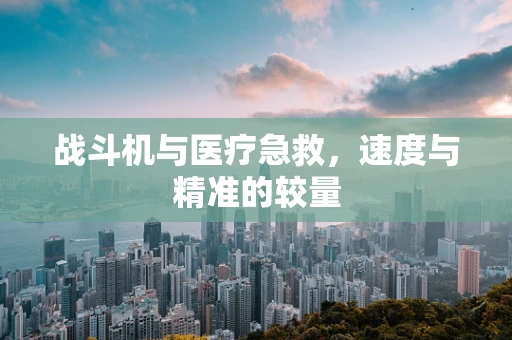 战斗机与医疗急救，速度与精准的较量