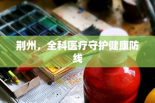 荆州，全科医疗守护健康防线