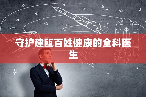 守护建瓯百姓健康的全科医生