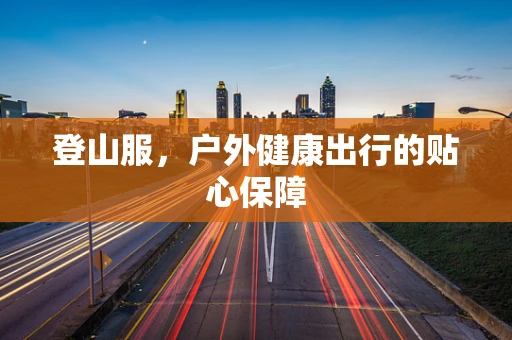 登山服，户外健康出行的贴心保障