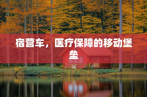 宿营车，医疗保障的移动堡垒