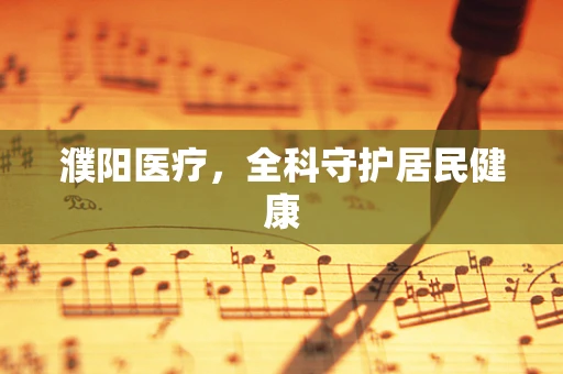 濮阳医疗，全科守护居民健康