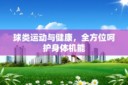 球类运动与健康，全方位呵护身体机能