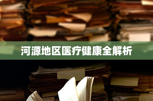 河源地区医疗健康全解析