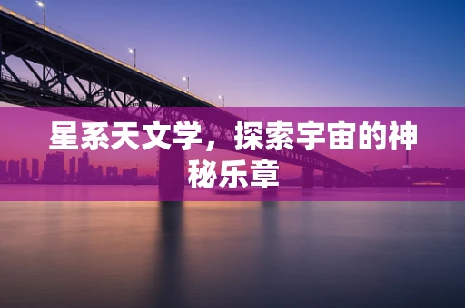 星系天文学，探索宇宙的神秘乐章