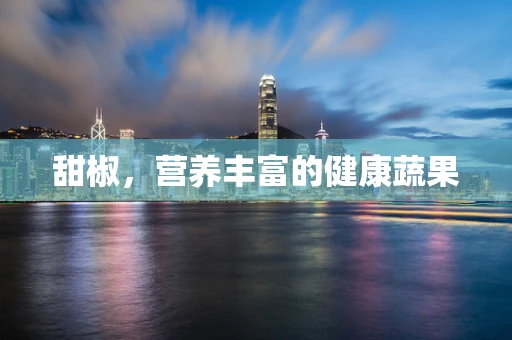 甜椒，营养丰富的健康蔬果