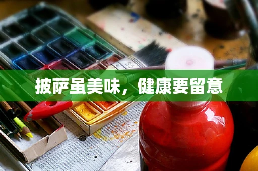 披萨虽美味，健康要留意