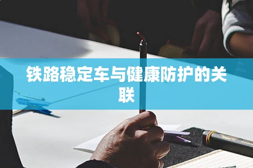 铁路稳定车与健康防护的关联