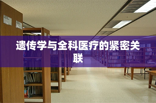 遗传学与全科医疗的紧密关联