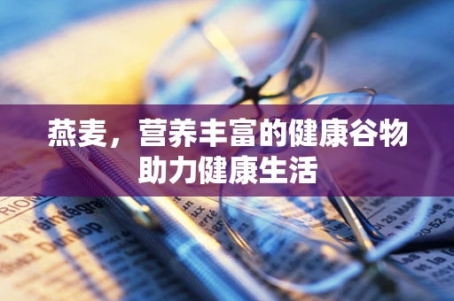 燕麦，营养丰富的健康谷物助力健康生活