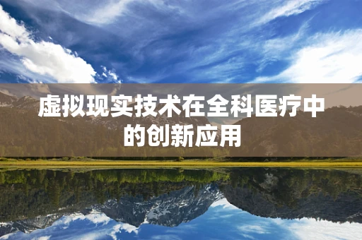 虚拟现实技术在全科医疗中的创新应用