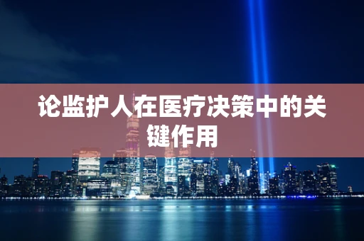 论监护人在医疗决策中的关键作用
