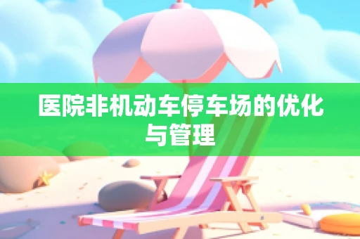 医院非机动车停车场的优化与管理