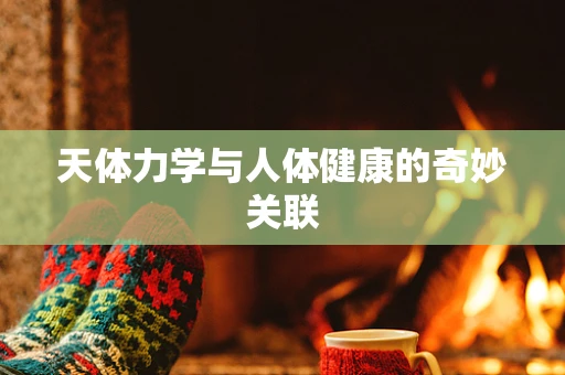 天体力学与人体健康的奇妙关联
