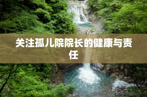 关注孤儿院院长的健康与责任